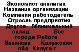 Экономист-аналитик › Название организации ­ Компания-работодатель › Отрасль предприятия ­ Другое › Минимальный оклад ­ 15 500 - Все города Работа » Вакансии   . Калужская обл.,Калуга г.